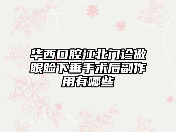华西口腔江北门诊做眼睑下垂手术后副作用有哪些