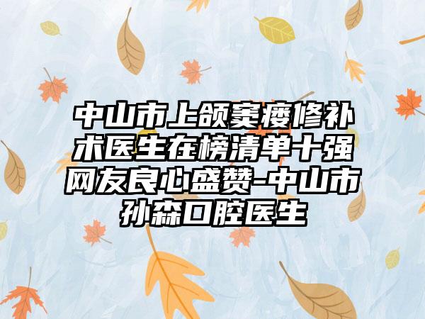 中山市上颌窦瘘修补术医生在榜清单十强网友良心盛赞-中山市孙森口腔医生
