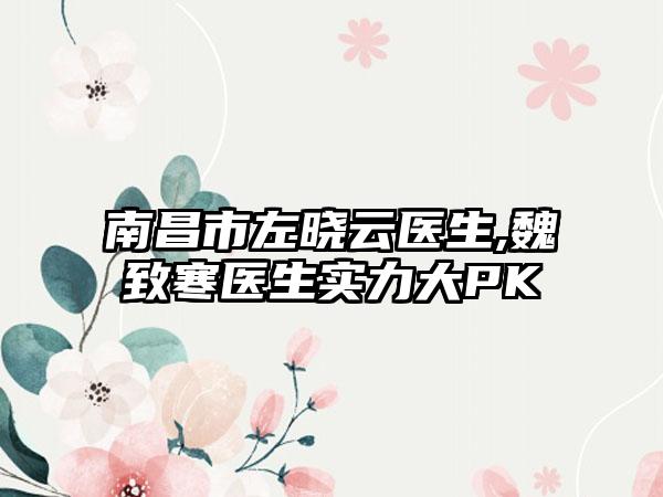 南昌市左晓云医生,魏致寒医生实力大PK