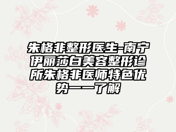 朱格非整形医生-南宁伊丽莎白美容整形诊所朱格非医师特色优势一一了解
