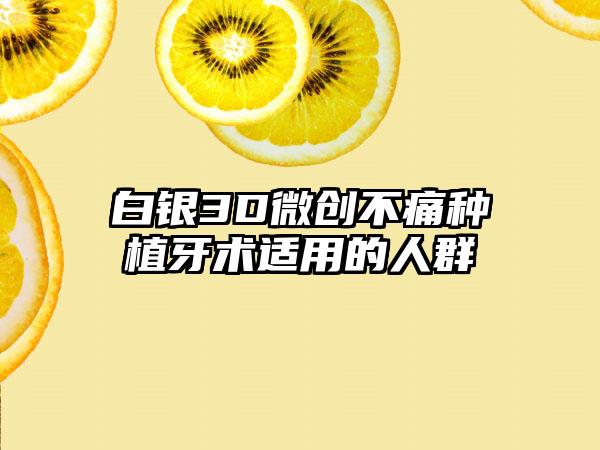 白银3D微创不痛种植牙术适用的人群