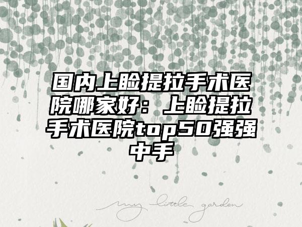 国内上睑提拉手术医院哪家好：上睑提拉手术医院top50强强中手