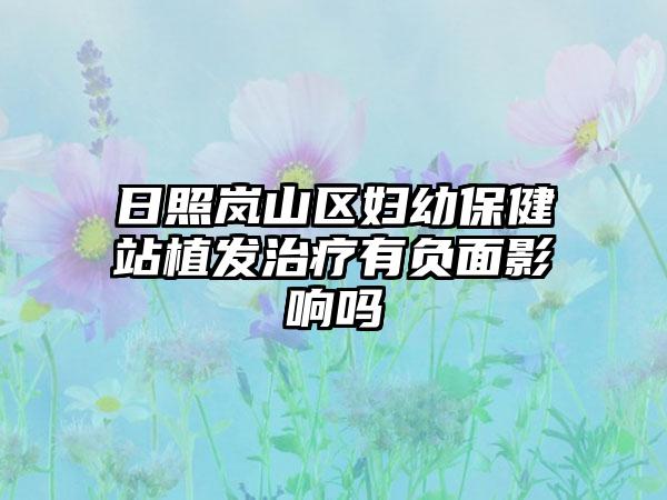 日照岚山区妇幼保健站植发治疗有负面影响吗