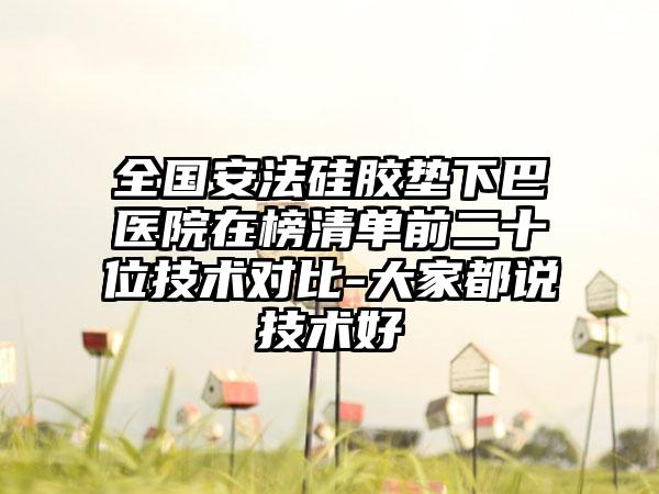 全国安法硅胶垫下巴医院在榜清单前二十位技术对比-大家都说技术好