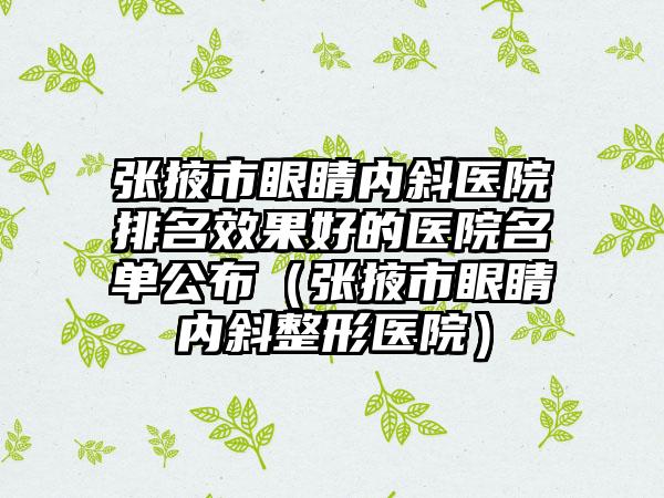 张掖市眼睛内斜医院排名效果好的医院名单公布(张掖市眼睛内斜整形医院)