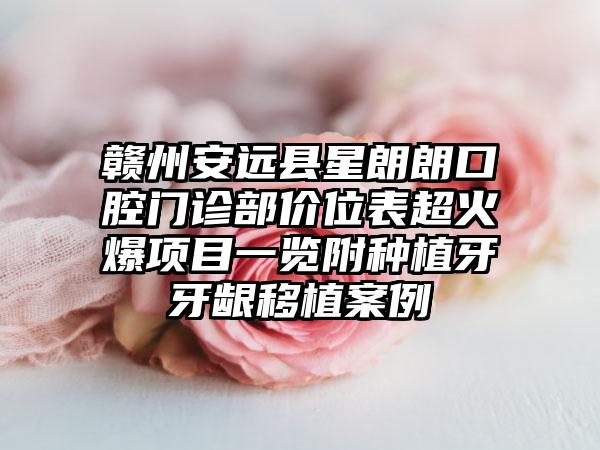赣州安远县星朗朗口腔门诊部价位表超火爆项目一览附种植牙牙龈移植案例