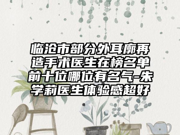临沧市部分外耳廓再造手术医生在榜名单前十位哪位有名气-朱学莉医生体验感超好