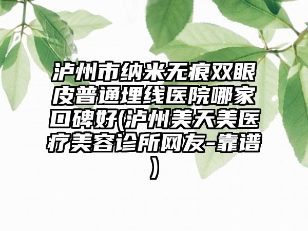 泸州市纳米无痕双眼皮普通埋线医院哪家口碑好(泸州美天美医疗美容诊所网友-靠谱)