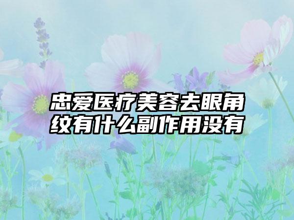 忠爱医疗美容去眼角纹有什么副作用没有