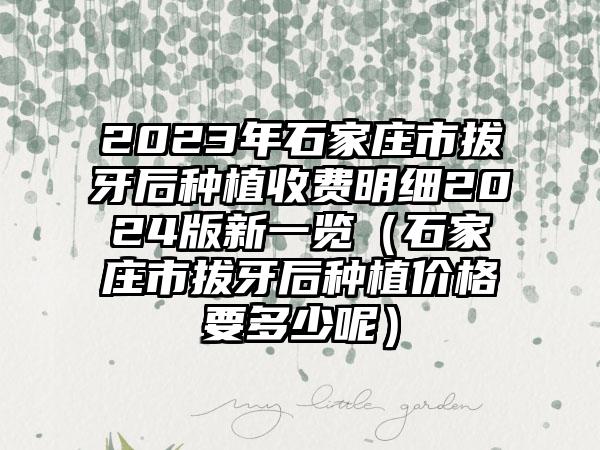 2023年石家庄市拔牙后种植收费明细2024版新一览（石家庄市拔牙后种植价格要多少呢）