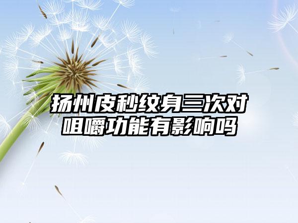 扬州皮秒纹身三次对咀嚼功能有影响吗