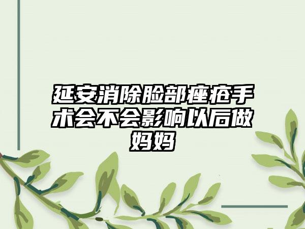 延安消除脸部痤疮手术会不会影响以后做妈妈