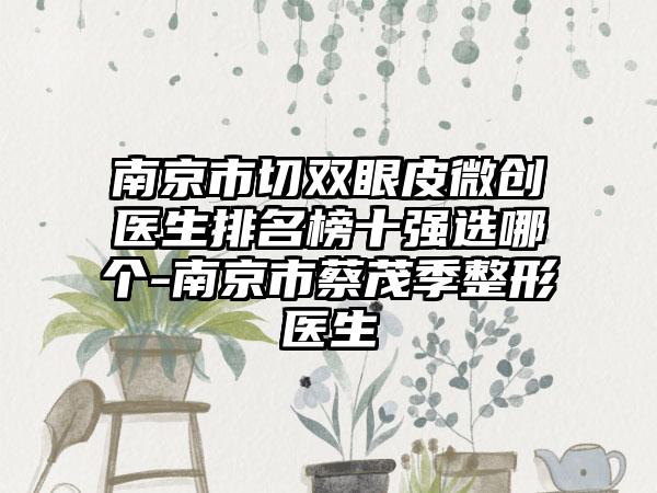 南京市切双眼皮微创医生排名榜十强选哪个-南京市蔡茂季整形医生
