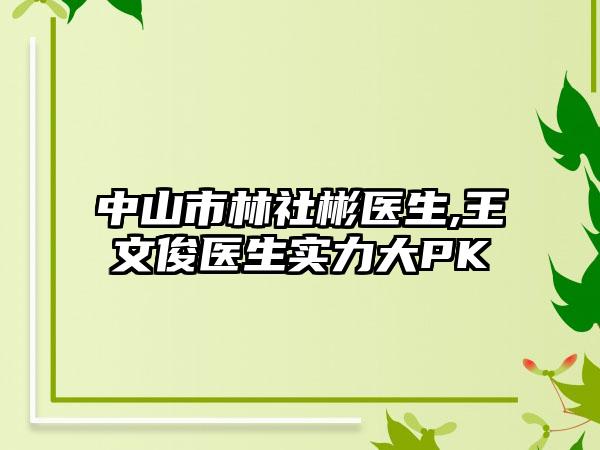 中山市林社彬医生,王文俊医生实力大PK