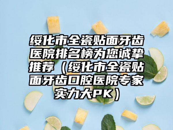 绥化市全瓷贴面牙齿医院排名榜为您诚挚推荐（绥化市全瓷贴面牙齿口腔医院专家实力大PK）