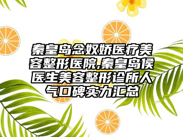 秦皇岛念奴娇医疗美容整形医院,秦皇岛侯医生美容整形诊所人气口碑实力汇总
