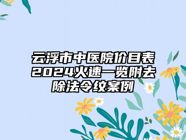 云浮市中医院价目表2024火速一览附去除法令纹案例