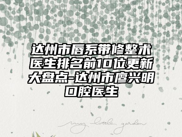 达州市唇系带修整术医生排名前10位更新大盘点-达州市廖兴明口腔医生