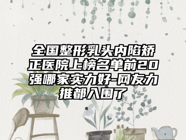 全国整形乳头内陷矫正医院上榜名单前20强哪家实力好-网友力推都入围了