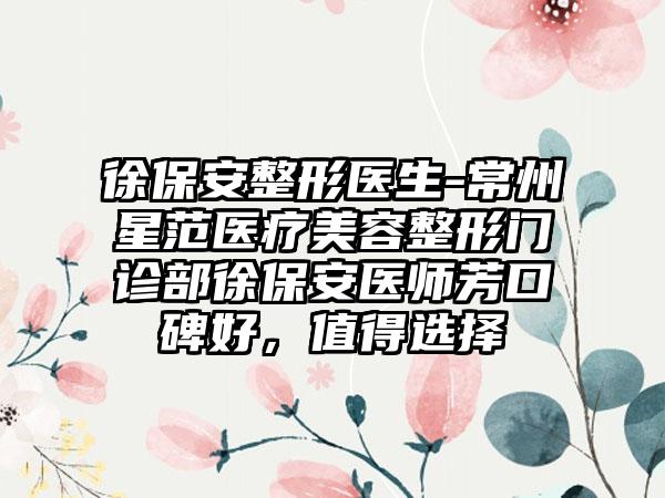 徐保安整形医生-常州星范医疗美容整形门诊部徐保安医师芳口碑好，值得选择