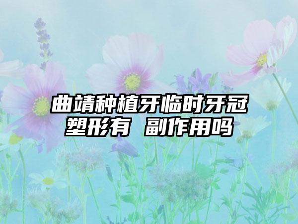 曲靖种植牙临时牙冠塑形有 副作用吗