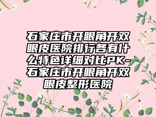 石家庄市开眼角开双眼皮医院排行各有什么特色详细对比PK-石家庄市开眼角开双眼皮整形医院