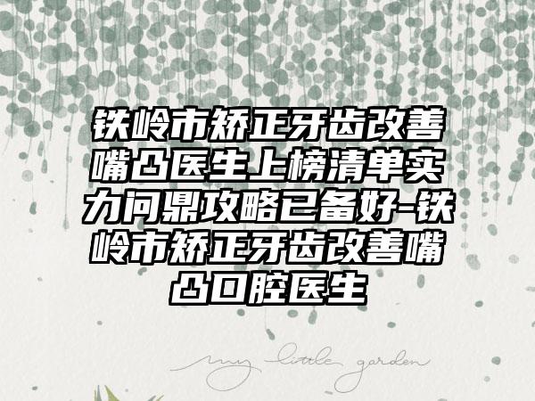 铁岭市矫正牙齿改善嘴凸医生上榜清单实力问鼎攻略已备好-铁岭市矫正牙齿改善嘴凸口腔医生