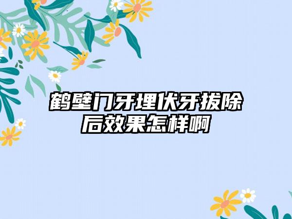 鹤壁门牙埋伏牙拔除后效果怎样啊