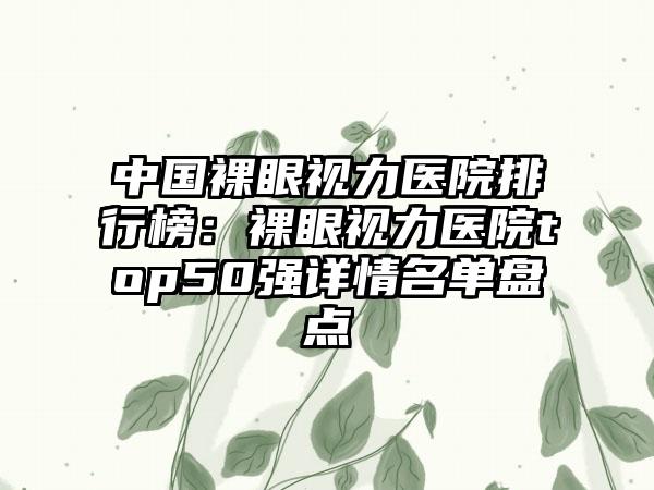中国裸眼视力医院排行榜:裸眼视力医院top50强详情名单盘点