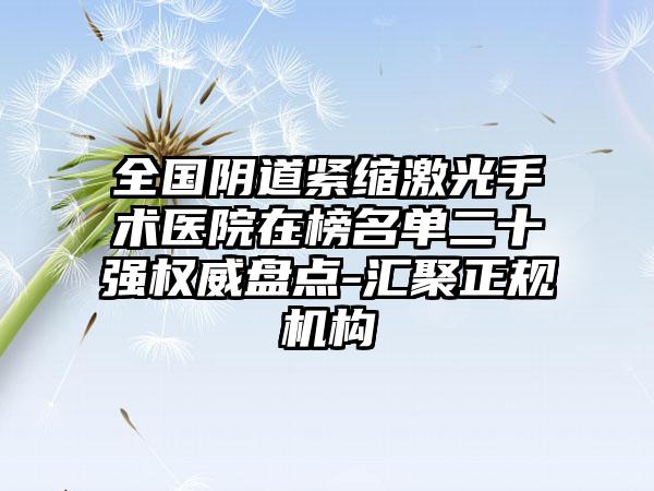 全国阴道紧缩激光手术医院在榜名单二十强权威盘点-汇聚正规机构
