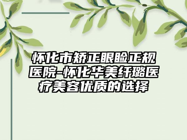 怀化市矫正眼睑正规医院-怀化华美纤璐医疗美容优质的选择