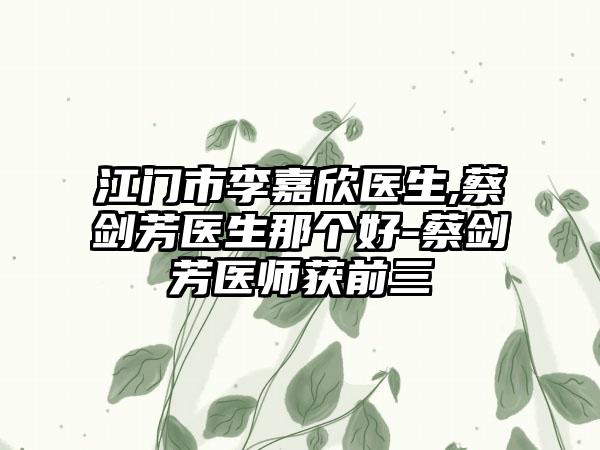 江门市李嘉欣医生,蔡剑芳医生那个好-蔡剑芳医师获前三