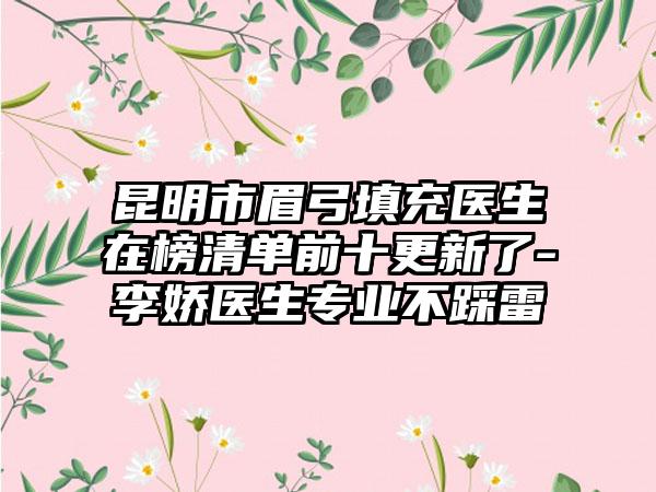 昆明市眉弓填充医生在榜清单前十更新了-李娇医生专业不踩雷