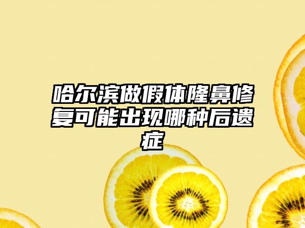 哈尔滨做假体隆鼻修复可能出现哪种后遗症