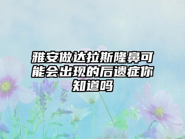 雅安做达拉斯隆鼻可能会出现的后遗症你知道吗