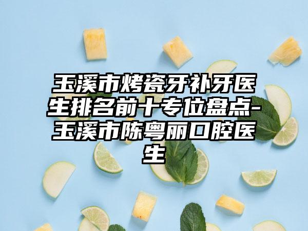 玉溪市烤瓷牙补牙医生排名前十专位盘点-玉溪市陈粤丽口腔医生