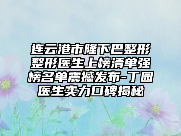 连云港市隆下巴整形整形医生上榜清单强榜名单震撼发布-丁园医生实力口碑揭秘