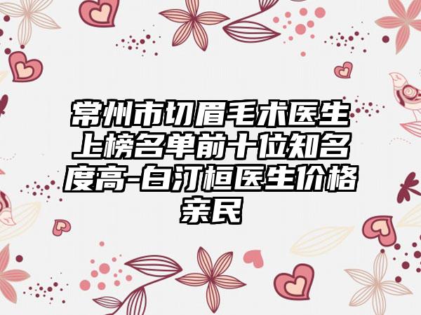 常州市切眉毛术医生上榜名单前十位知名度高-白汀桓医生价格亲民