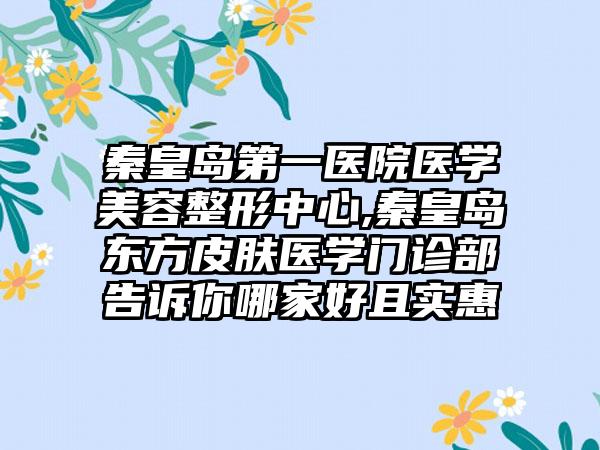 秦皇岛第一医院医学美容整形中心,秦皇岛东方皮肤医学门诊部告诉你哪家好且实惠