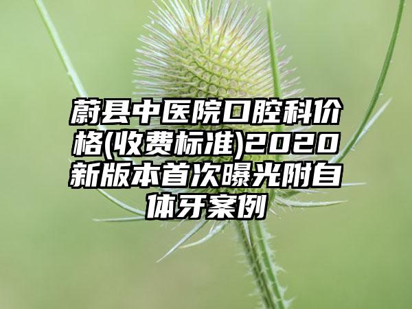 蔚县中医院口腔科价格(收费标准)2020新版本首次曝光附自体牙案例