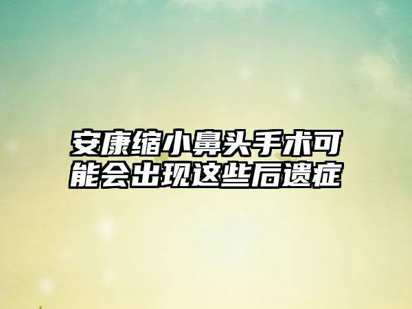 安康缩小鼻头手术可能会出现这些后遗症