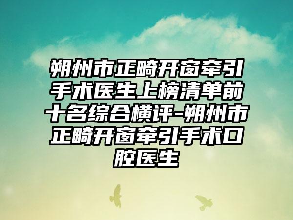 朔州市正畸开窗牵引手术医生上榜清单前十名综合横评-朔州市正畸开窗牵引手术口腔医生