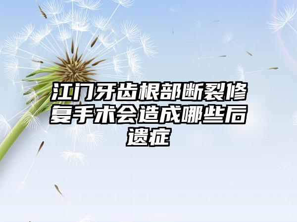 江门牙齿根部断裂修复手术会造成哪些后遗症