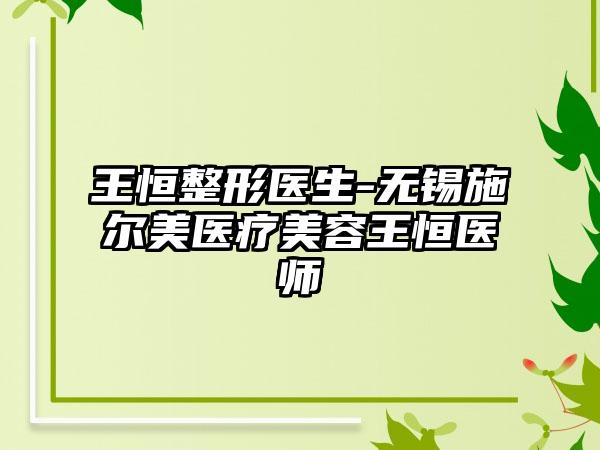 王恒整形医生-无锡施尔美医疗美容王恒医师