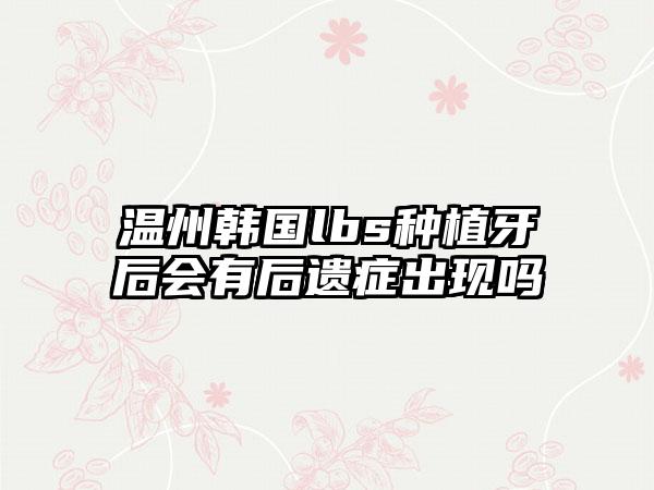 温州韩国lbs种植牙后会有后遗症出现吗