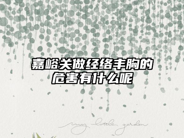 嘉峪关做经络丰胸的危害有什么呢