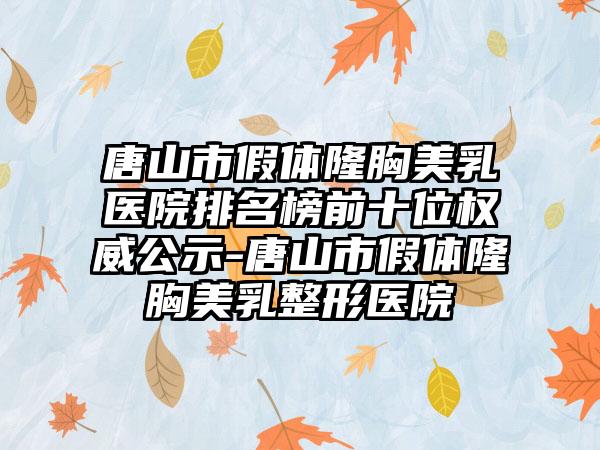 唐山市假体隆胸美乳医院排名榜前十位权威公示-唐山市假体隆胸美乳整形医院