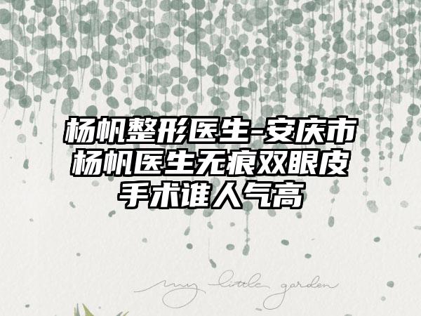 杨帆整形医生-安庆市杨帆医生无痕双眼皮手术谁人气高