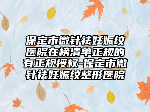 保定市微针祛妊娠纹医院在榜清单正规的有正规授权-保定市微针祛妊娠纹整形医院