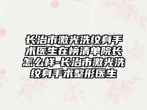 长治市激光洗纹身手术医生在榜清单院长怎么样-长治市激光洗纹身手术整形医生